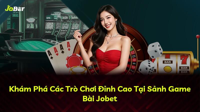 Khám Phá Các Trò Chơi Đỉnh Cao Tại Sảnh Game Bài Jobet