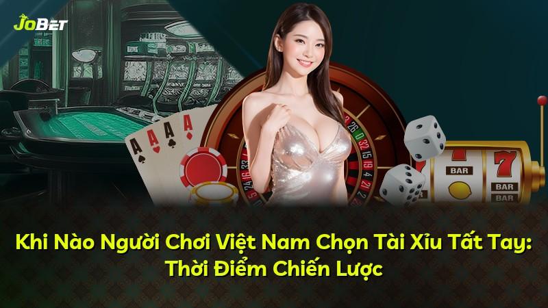 Khi Nào Người Chơi Việt Nam Chọn Tài Xỉu Tất Tay: Thời Điểm Chiến Lược