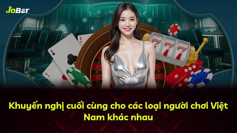 Khuyến nghị cuối cùng cho các loại người chơi Việt Nam khác nhau