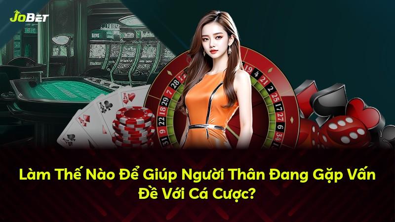 Làm Thế Nào Để Giúp Người Thân Đang Gặp Vấn Đề Với Cá Cược?