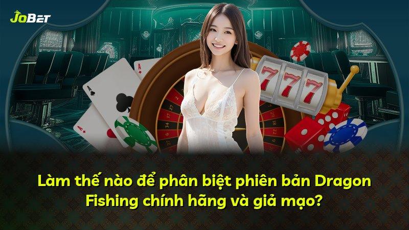 Làm thế nào để phân biệt phiên bản Dragon Fishing chính hãng và giả mạo?