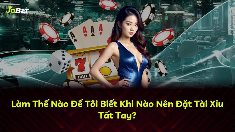 Làm Thế Nào Để Tôi Biết Khi Nào Nên Đặt Tài Xỉu Tất Tay?