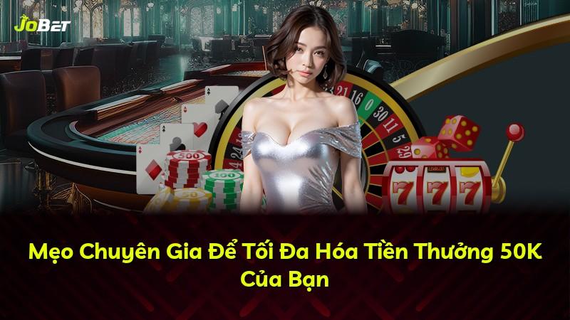 Mẹo Chuyên Gia Để Tối Đa Hóa Tiền Thưởng 50K Của Bạn