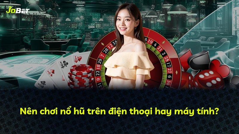 Nên chơi nổ hũ trên điện thoại hay máy tính?