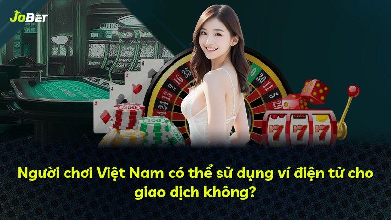 Người chơi Việt Nam có thể sử dụng ví điện tử cho giao dịch không?