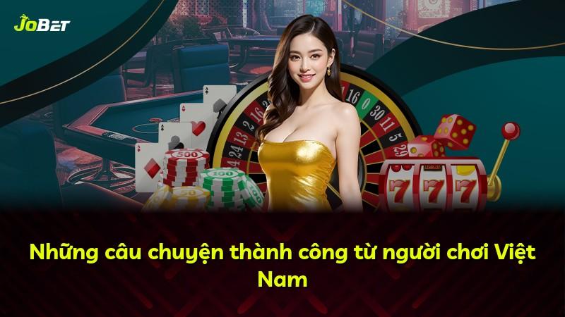Những câu chuyện thành công từ người chơi Việt Nam