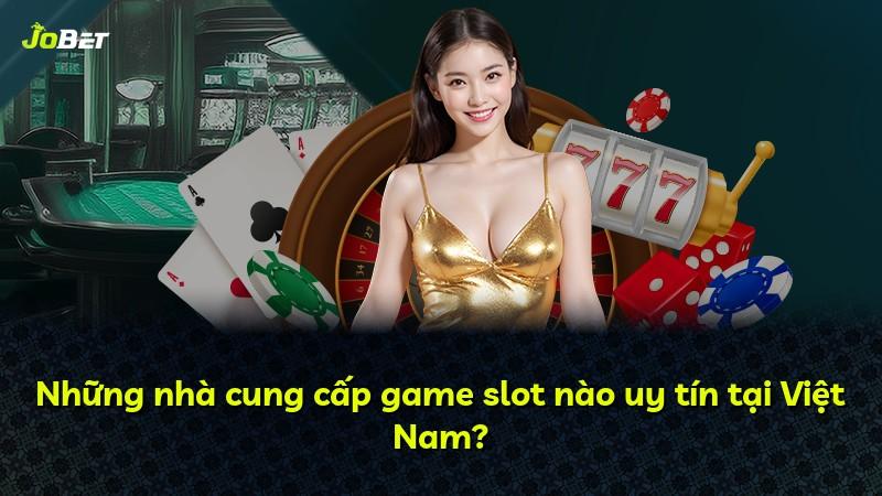 Những nhà cung cấp game slot nào uy tín tại Việt Nam?