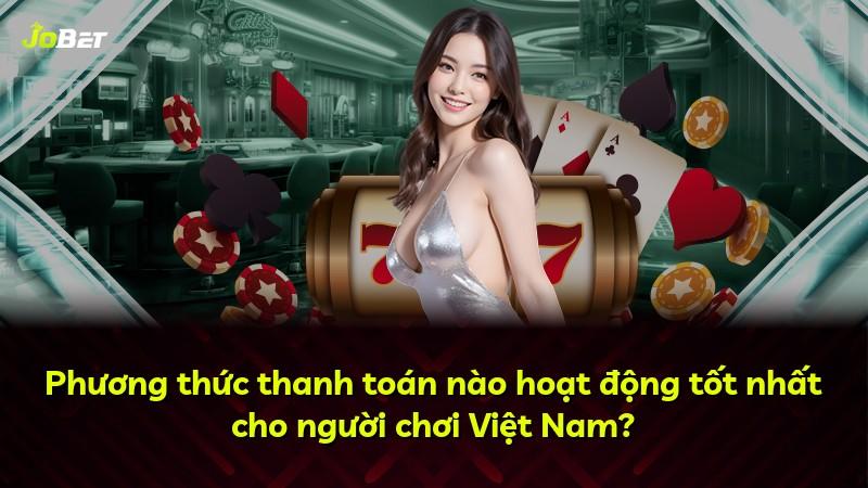 Phương thức thanh toán nào hoạt động tốt nhất cho người chơi Việt Nam?