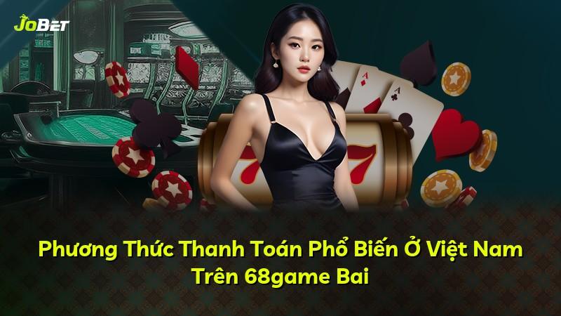 Phương Thức Thanh Toán Phổ Biến Ở Việt Nam Trên 68game Bai