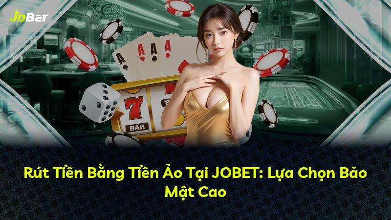 Rút Tiền Bằng Tiền Ảo Tại JOBET: Lựa Chọn Bảo Mật Cao