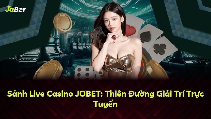 Sảnh Live Casino JOBET: Thiên Đường Giải Trí Trực Tuyến