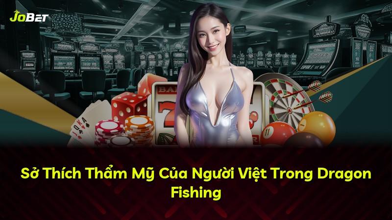Sở Thích Thẩm Mỹ Của Người Việt Trong Dragon Fishing