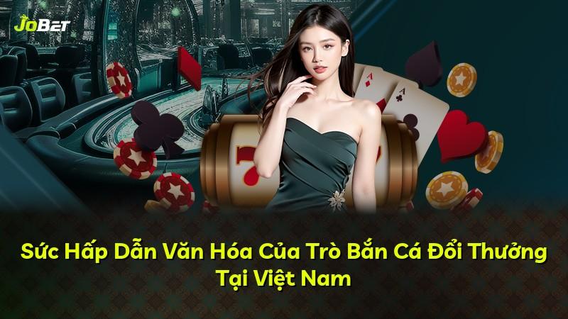 Sức Hấp Dẫn Văn Hóa Của Trò Bắn Cá Đổi Thưởng Tại Việt Nam