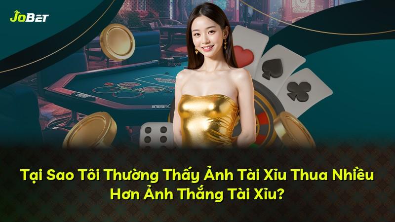 Tại Sao Tôi Thường Thấy Ảnh Tài Xỉu Thua Nhiều Hơn Ảnh Thắng Tài Xỉu?