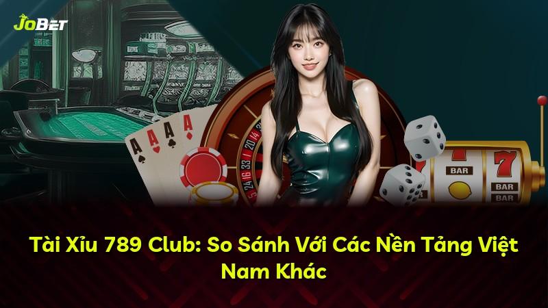 Tài Xỉu 789 Club: So Sánh Với Các Nền Tảng Việt Nam Khác