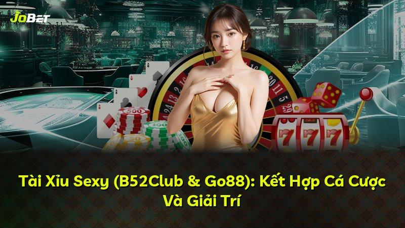 Tài Xỉu Sexy (B52Club & Go88): Kết Hợp Cá Cược Và Giải Trí