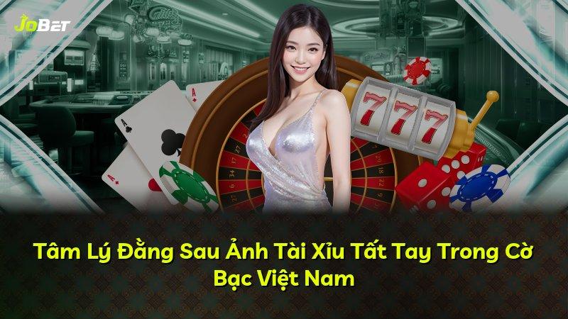 Tâm Lý Đằng Sau Ảnh Tài Xỉu Tất Tay Trong Cờ Bạc Việt Nam