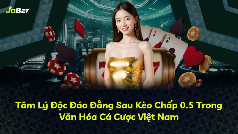 Tâm Lý Độc Đáo Đằng Sau Kèo Chấp 0.5 Trong Văn Hóa Cá Cược Việt Nam