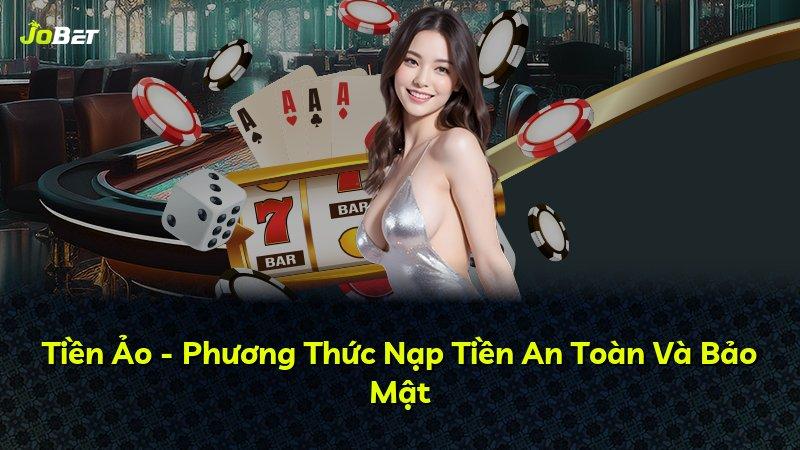 Tiền Ảo - Phương Thức Nạp Tiền An Toàn Và Bảo Mật