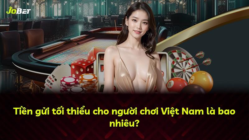 Tiền gửi tối thiểu cho người chơi Việt Nam là bao nhiêu?