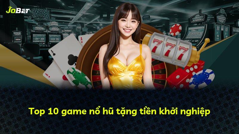 Top 10 game nổ hũ tặng tiền khởi nghiệp