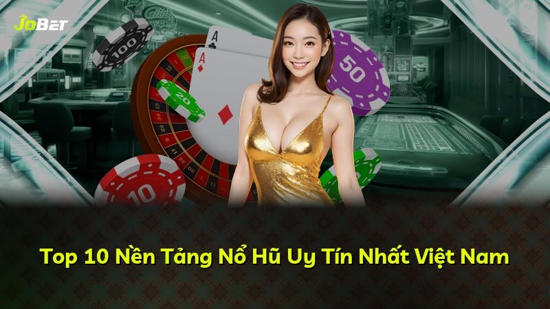 Top 10 Nền Tảng Nổ Hũ Uy Tín Nhất Việt Nam