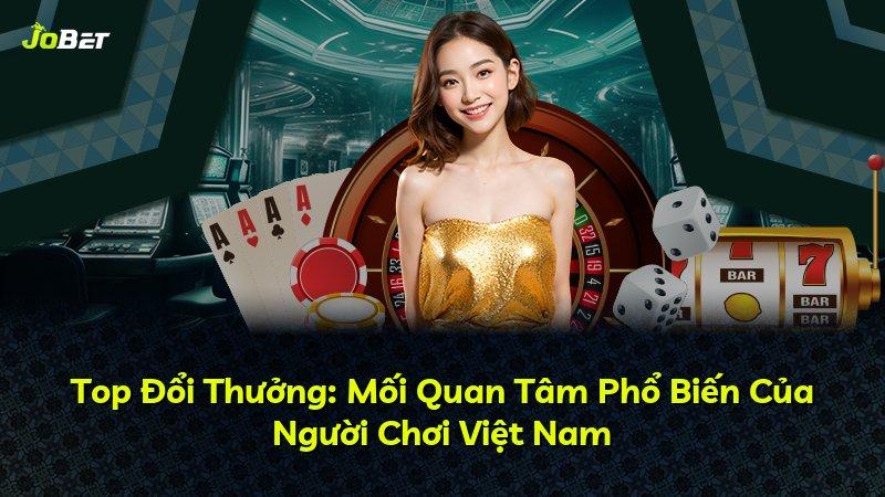 Top Đổi Thưởng: Mối Quan Tâm Phổ Biến Của Người Chơi Việt Nam
