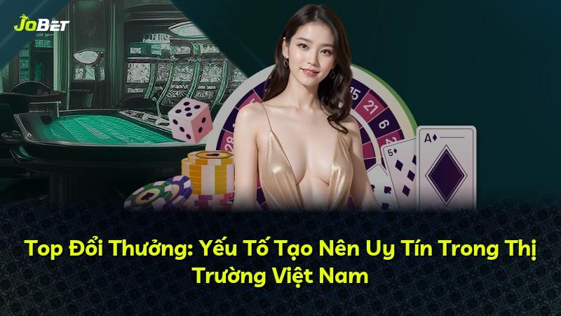 Top Đổi Thưởng: Yếu Tố Tạo Nên Uy Tín Trong Thị Trường Việt Nam