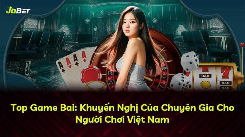 Top Game Bai: Khuyến Nghị Của Chuyên Gia Cho Người Chơi Việt Nam