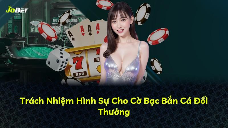 Trách Nhiệm Hình Sự Cho Cờ Bạc Bắn Cá Đổi Thưởng