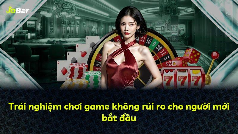 Trải nghiệm chơi game không rủi ro cho người mới bắt đầu
