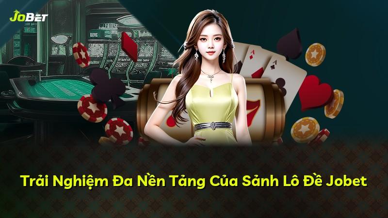 Trải Nghiệm Đa Nền Tảng Của Sảnh Lô Đề Jobet
