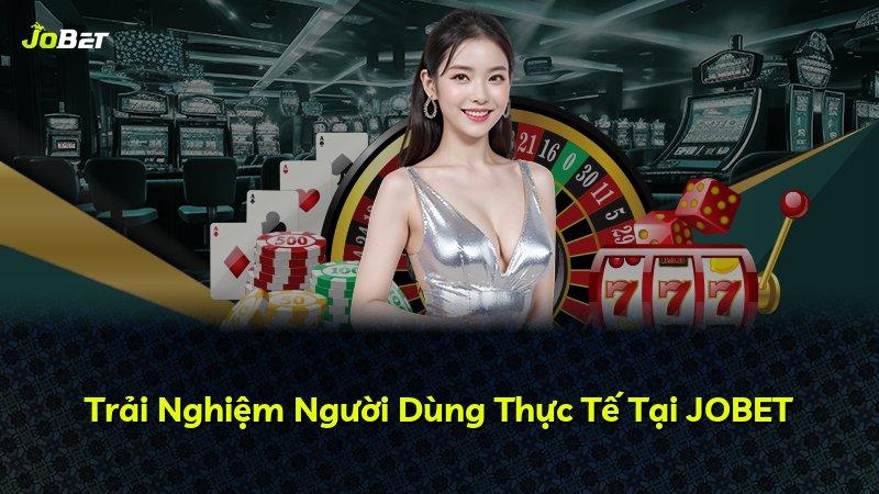 Trải Nghiệm Người Dùng Thực Tế Tại JOBET