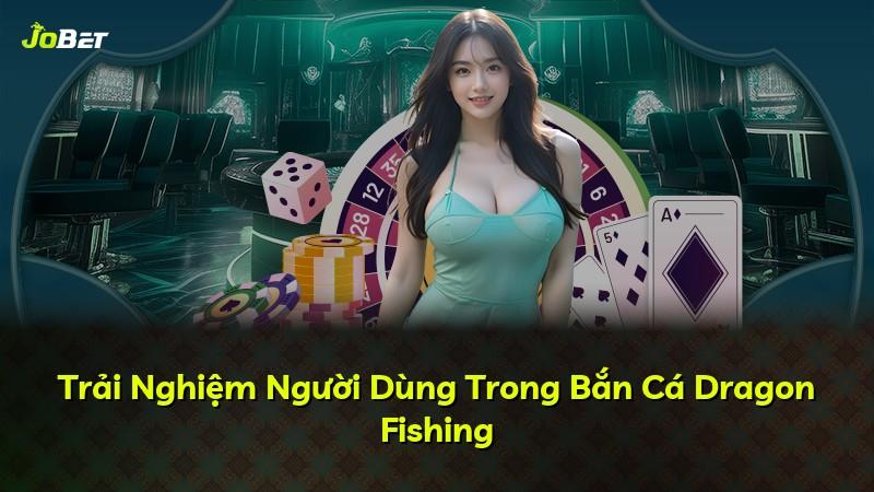 Trải Nghiệm Người Dùng Trong Bắn Cá Dragon Fishing