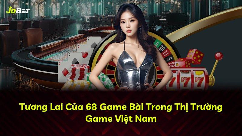 Tương Lai Của 68 Game Bài Trong Thị Trường Game Việt Nam