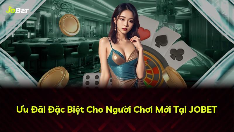 Ưu Đãi Đặc Biệt Cho Người Chơi Mới Tại JOBET