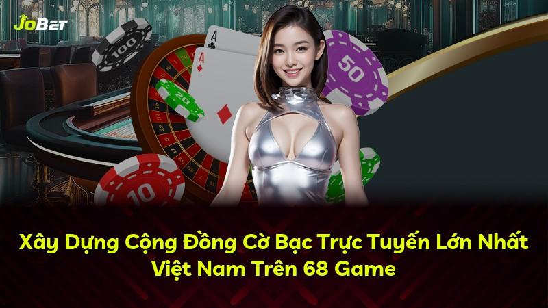 Xây Dựng Cộng Đồng Cờ Bạc Trực Tuyến Lớn Nhất Việt Nam Trên 68 Game