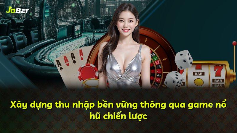 Xây dựng thu nhập bền vững thông qua game nổ hũ chiến lược