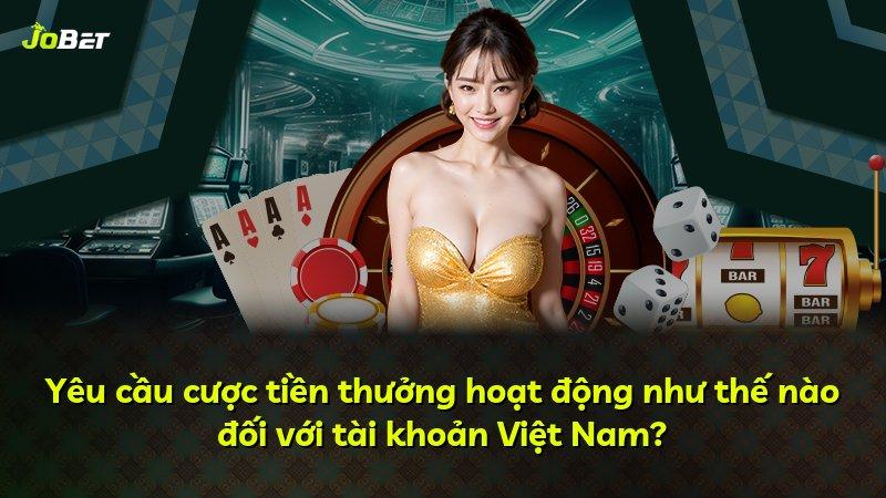 Yêu cầu cược tiền thưởng hoạt động như thế nào đối với tài khoản Việt Nam?